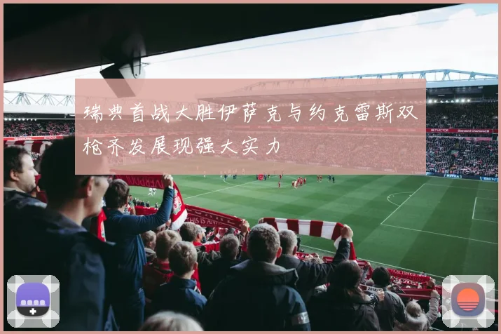 瑞典首战大胜伊萨克与约克雷斯双枪齐发展现强大实力