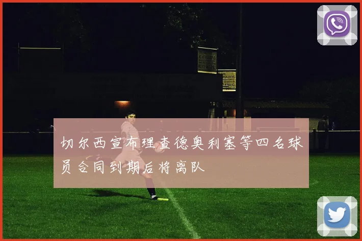 切尔西宣布理查德奥利塞等四名球员合同到期后将离队