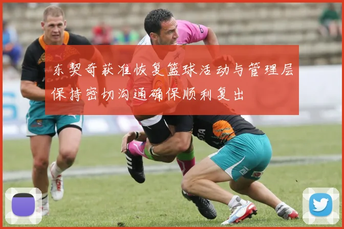 东契奇获准恢复篮球活动与管理层保持密切沟通确保顺利复出