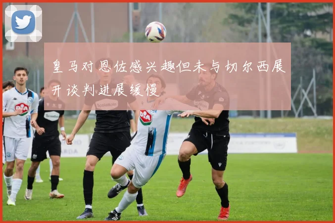 皇马对恩佐感兴趣但未与切尔西展开谈判进展缓慢