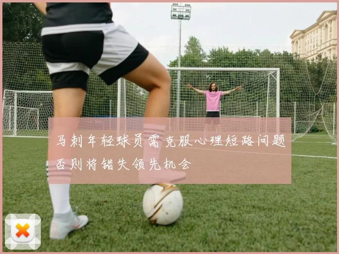 马刺年轻球员需克服心理短路问题否则将错失领先机会