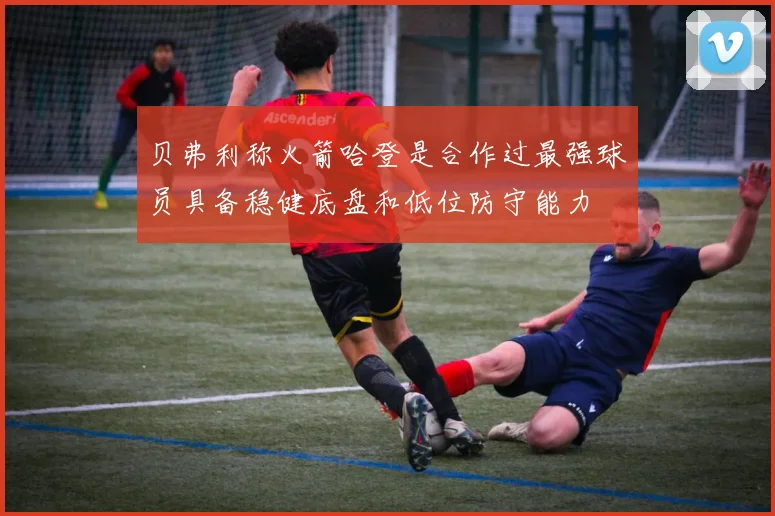 贝弗利称火箭哈登是合作过最强球员具备稳健底盘和低位防守能力