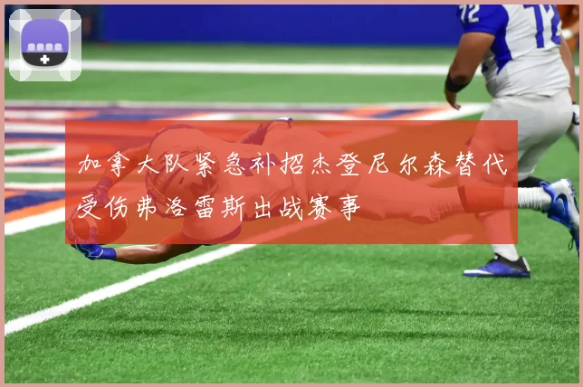 加拿大队紧急补招杰登尼尔森替代受伤弗洛雷斯出战赛事