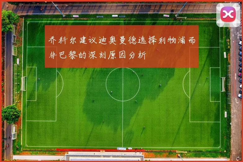 乔科尔建议迪奥曼德选择利物浦而非巴黎的深刻原因分析